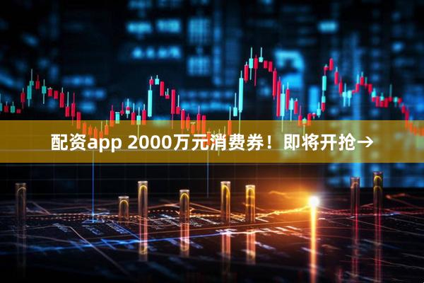 配资app 2000万元消费券！即将开抢→