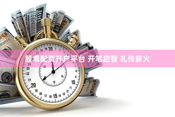 股票配资开户平台 开笔启智 礼传薪火