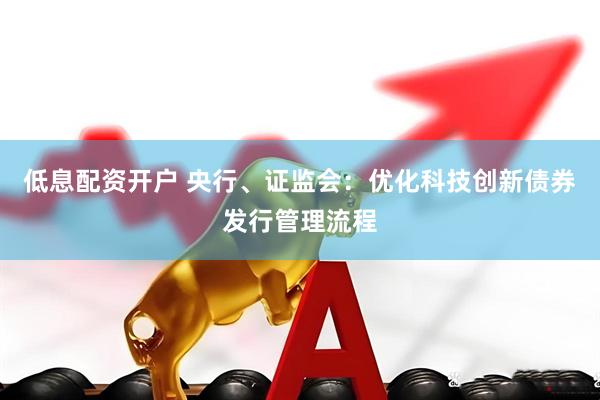 低息配资开户 央行、证监会：优化科技创新债券发行管理流程
