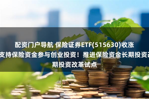配资门户导航 保险证券ETF(515630)收涨超4%，支持保险资金参与创业投资！推进保险资金长期投资改革试点