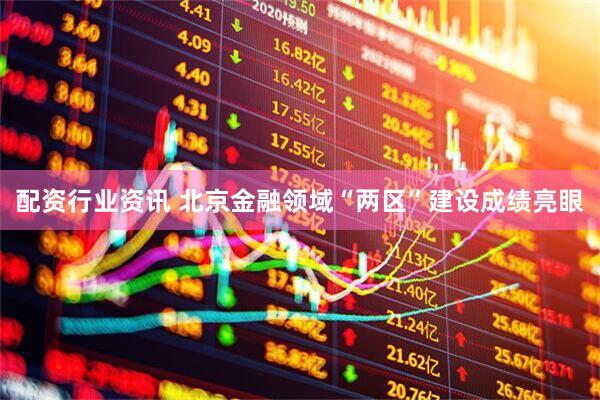 配资行业资讯 北京金融领域“两区”建设成绩亮眼