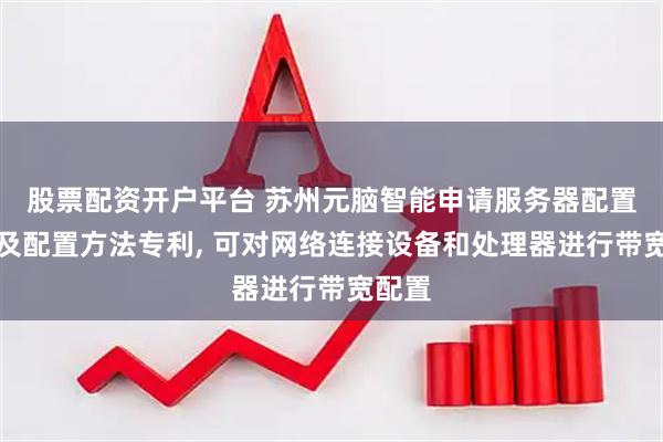 股票配资开户平台 苏州元脑智能申请服务器配置系统及配置方法专利, 可对网络连接设备和处理器进行带宽配置