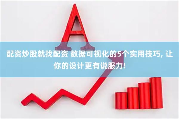配资炒股就找配资 数据可视化的5个实用技巧, 让你的设计更有说服力!