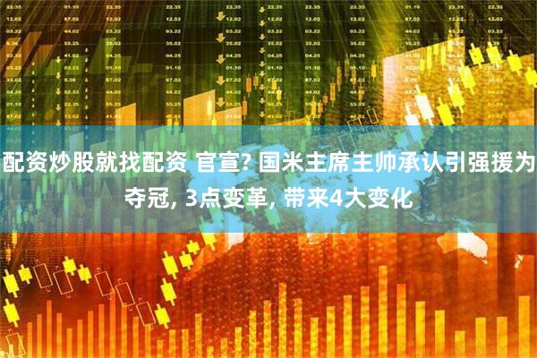 配资炒股就找配资 官宣? 国米主席主帅承认引强援为夺冠, 3点变革, 带来4大变化