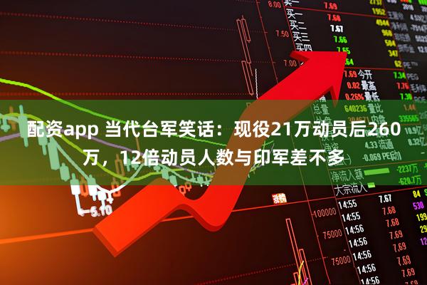 配资app 当代台军笑话：现役21万动员后260万，12倍动员人数与印军差不多