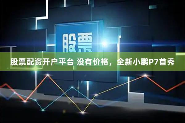 股票配资开户平台 没有价格，全新小鹏P7首秀
