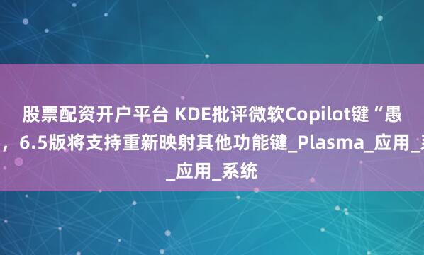 股票配资开户平台 KDE批评微软Copilot键“愚蠢”，6.5版将支持重新映射其他功能键_Plasma_应用_系统
