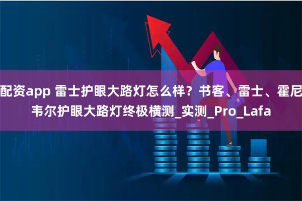 配资app 雷士护眼大路灯怎么样？书客、雷士、霍尼韦尔护眼大路灯终极横测_实测_Pro_Lafa